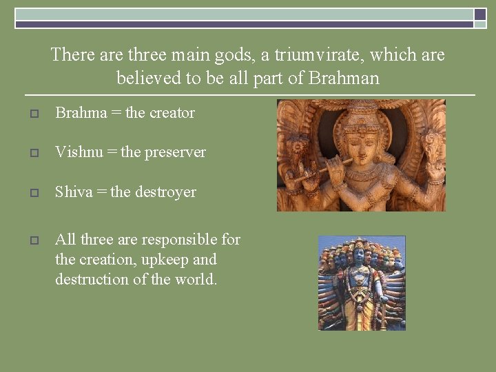 There are three main gods, a triumvirate, which are believed to be all part There are three main gods, a triumvirate, which are believed to be all part
