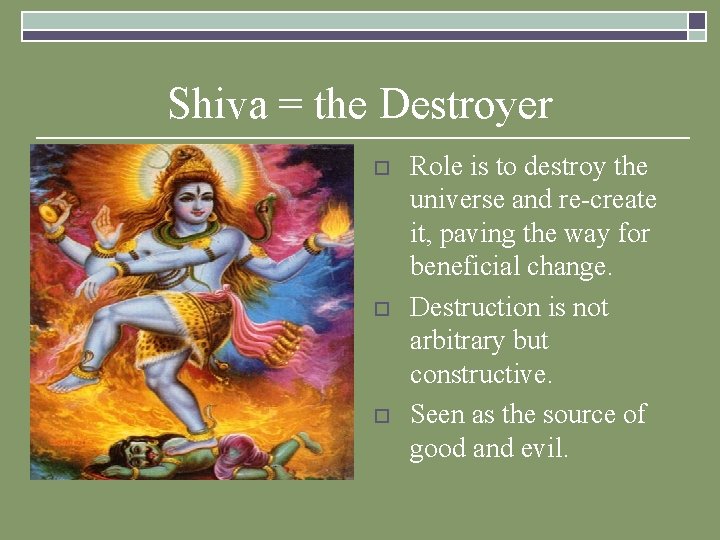 Shiva = the Destroyer o o o Role is to destroy the universe and Shiva = the Destroyer o o o Role is to destroy the universe and