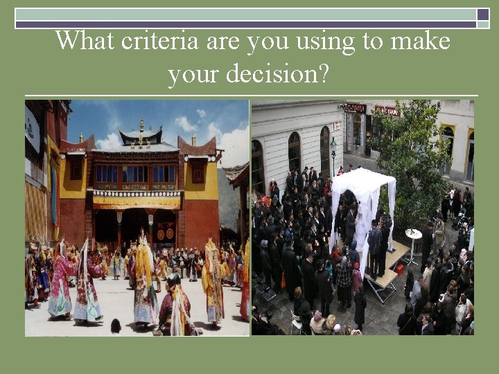 What criteria are you using to make your decision? What criteria are you using to make your decision?