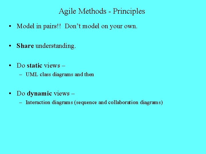 Agile Methods - Principles • Model in pairs!! Don’t model on your own. •