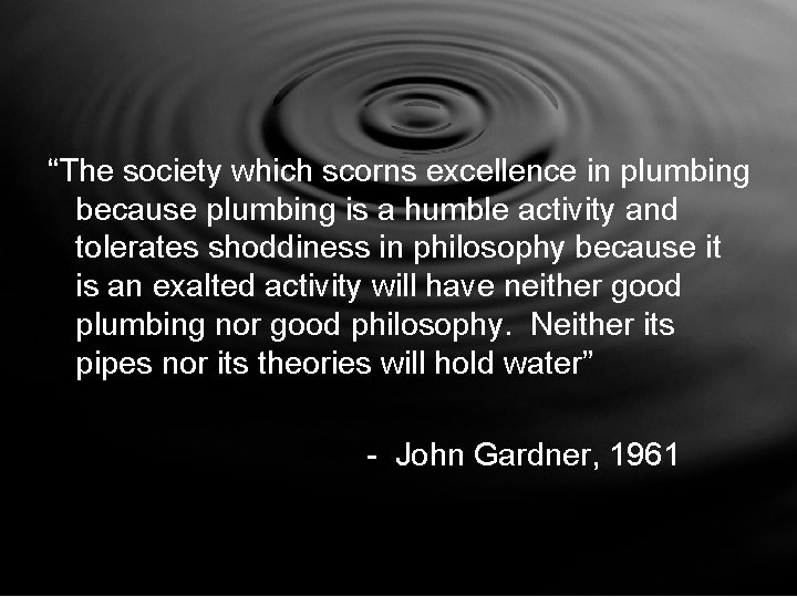 “The society which scorns excellence in plumbing because plumbing is a humble activity and