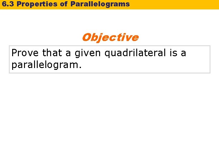 6. 3 Properties of Parallelograms Objective Prove that a given quadrilateral is a parallelogram. 6. 3 Properties of Parallelograms Objective Prove that a given quadrilateral is a parallelogram.