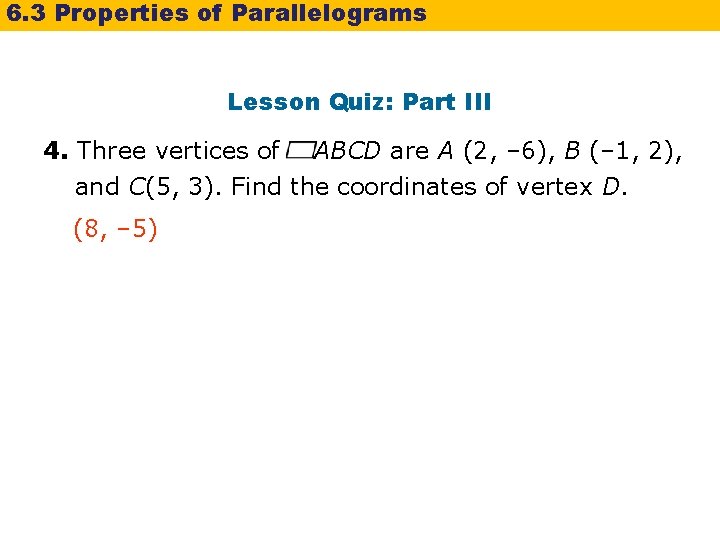6. 3 Properties of Parallelograms Lesson Quiz: Part III 4. Three vertices of ABCD 6. 3 Properties of Parallelograms Lesson Quiz: Part III 4. Three vertices of ABCD