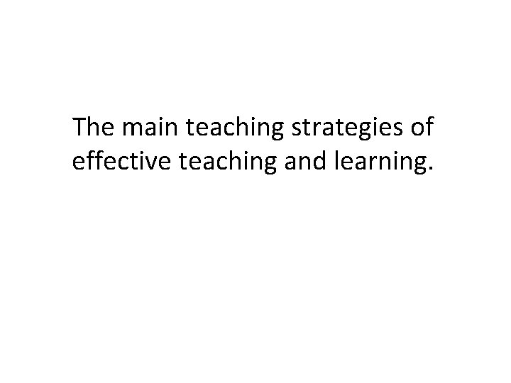 The main teaching strategies of effective teaching and learning. 