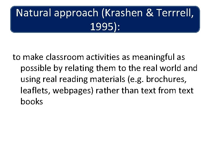 Natural approach (Krashen & Terrrell, 1995): to make classroom activities as meaningful as possible