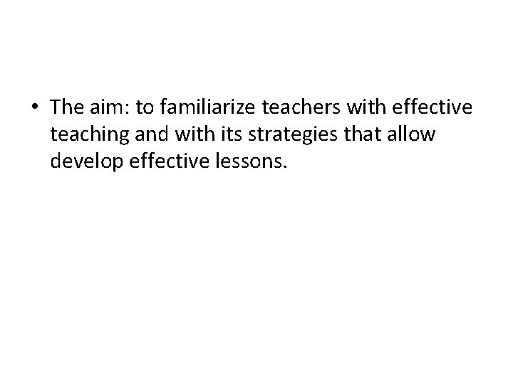  • The aim: to familiarize teachers with effective teaching and with its strategies