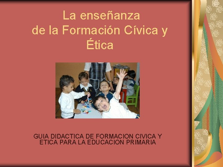 La enseñanza de la Formación Cívica y Ética GUIA DIDACTICA DE FORMACION CIVICA Y La enseñanza de la Formación Cívica y Ética GUIA DIDACTICA DE FORMACION CIVICA Y