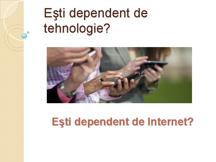 Eşti dependent de tehnologie? Eşti dependent de Internet? 