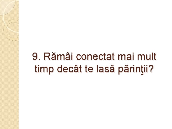 9. Rămâi conectat mai mult timp decât te lasă părinţii? 