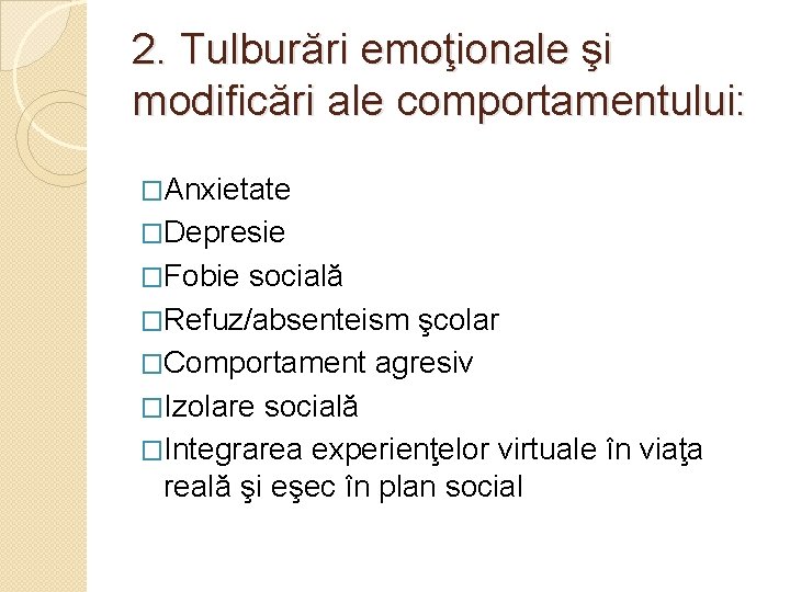 2. Tulburări emoţionale şi modificări ale comportamentului: �Anxietate �Depresie �Fobie socială �Refuz/absenteism şcolar �Comportament