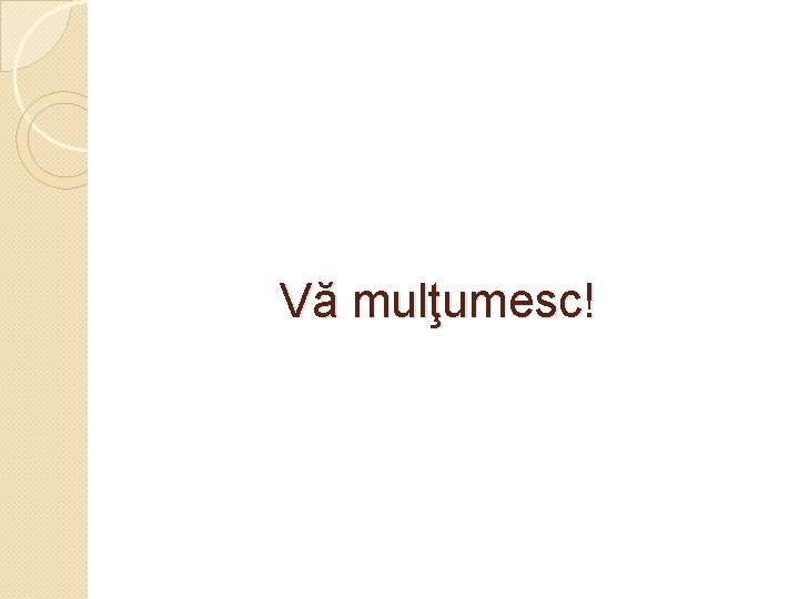 Vă mulţumesc! 