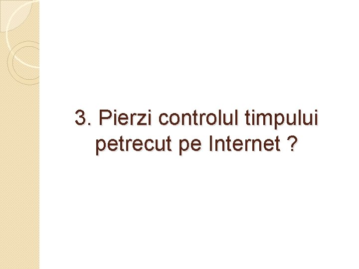 3. Pierzi controlul timpului petrecut pe Internet ? 