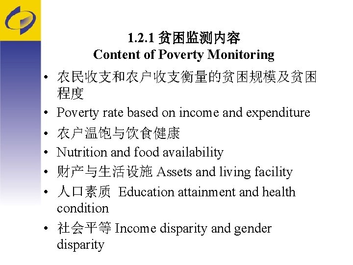 1. 2. 1 贫困监测内容 Content of Poverty Monitoring • 农民收支和农户收支衡量的贫困规模及贫困 程度 • Poverty rate