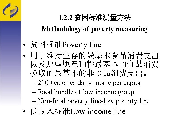 1. 2. 2 贫困标准测量方法 Methodology of poverty measuring • 贫困标准Poverty line • 用于维持生存的最基本食品消费支出 以及那些愿意牺牲最基本的食品消费