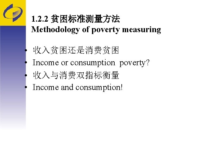 1. 2. 2 贫困标准测量方法 Methodology of poverty measuring • • 收入贫困还是消费贫困 Income or consumption