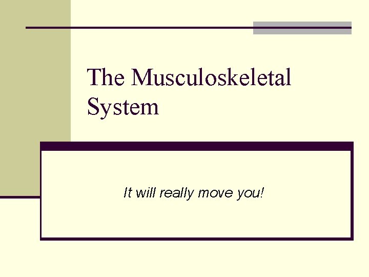 The Musculoskeletal System It will really move you! 