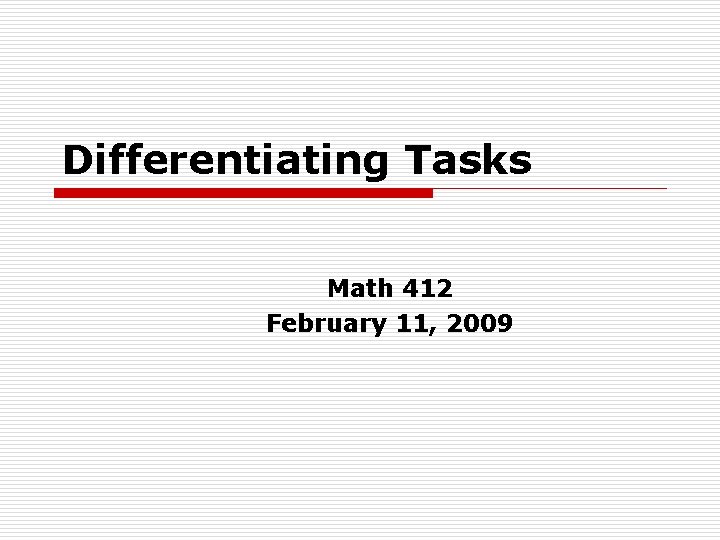 Differentiating Tasks Math 412 February 11, 2009 