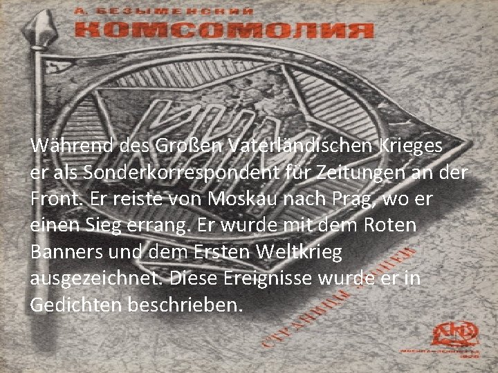 Während des Großen Vaterländischen Krieges er als Sonderkorrespondent für Zeitungen an der Front. Er