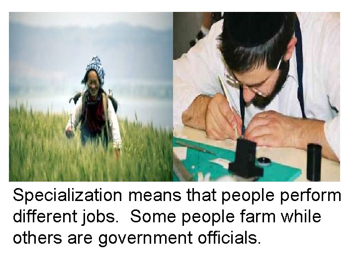 Specialization means that people perform different jobs. Some people farm while others are government
