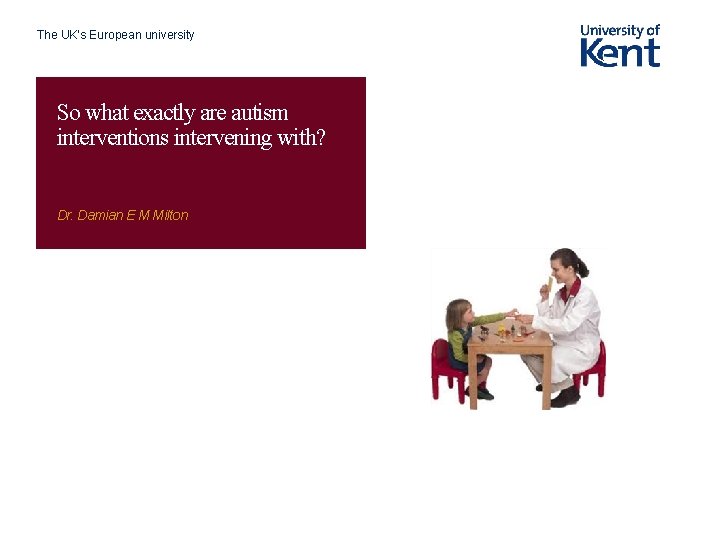 The UK’s European university So what exactly are autism interventions intervening with? Dr. Damian The UK’s European university So what exactly are autism interventions intervening with? Dr. Damian