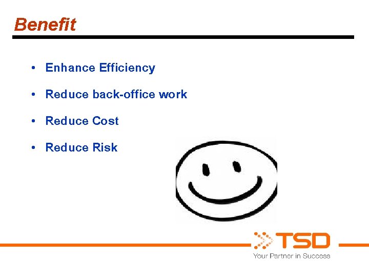 Benefit • • Enhance Efficiency Reduce back-office work Reduce Cost Reduce Risk 