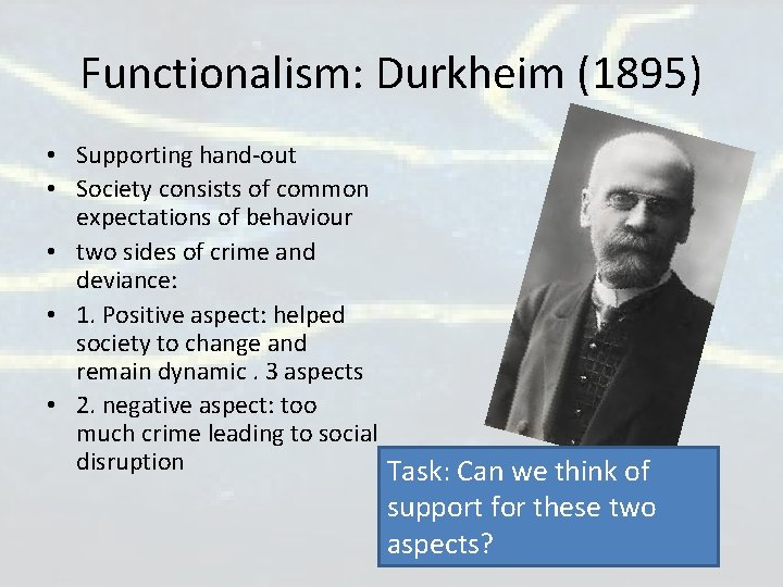 Functionalism: Durkheim (1895) • Supporting hand-out • Society consists of common expectations of behaviour Functionalism: Durkheim (1895) • Supporting hand-out • Society consists of common expectations of behaviour