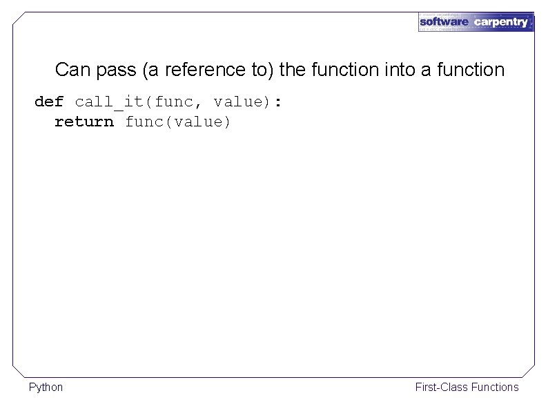 Can pass (a reference to) the function into a function def call_it(func, value): return