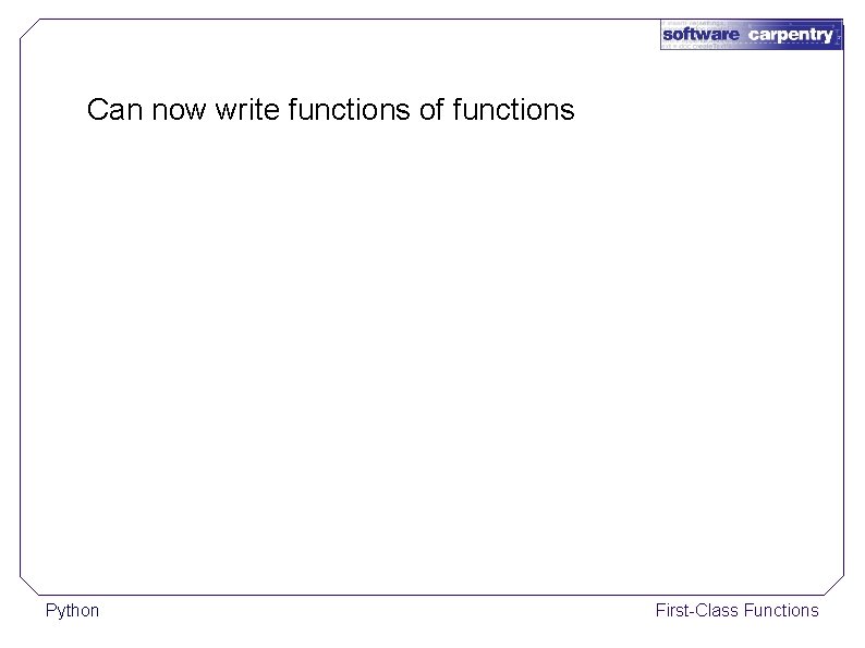 Can now write functions of functions Python First-Class Functions 