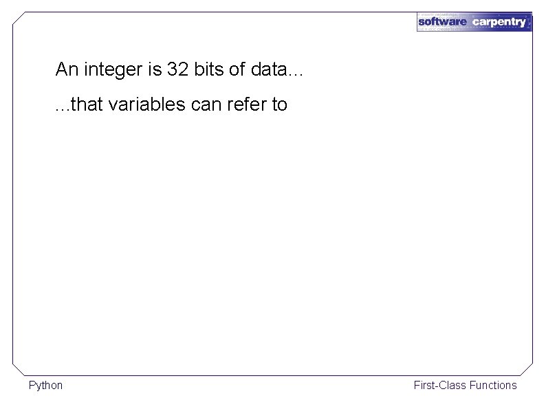 An integer is 32 bits of data. . . that variables can refer to