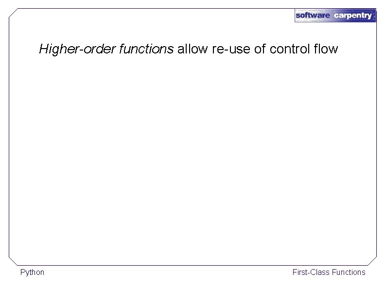 Higher-order functions allow re-use of control flow Python First-Class Functions 