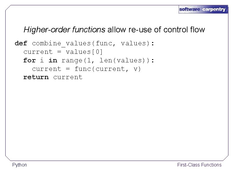 Higher-order functions allow re-use of control flow def combine_values(func, values): current = values[0] for