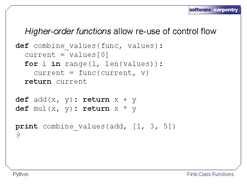 Higher-order functions allow re-use of control flow def combine_values(func, values): current = values[0] for