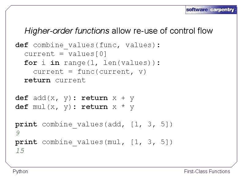Higher-order functions allow re-use of control flow def combine_values(func, values): current = values[0] for