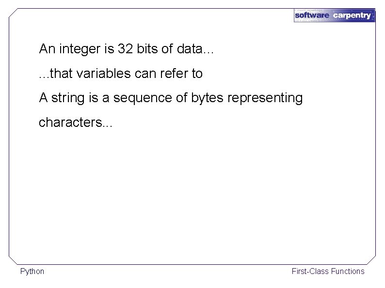 An integer is 32 bits of data. . . that variables can refer to