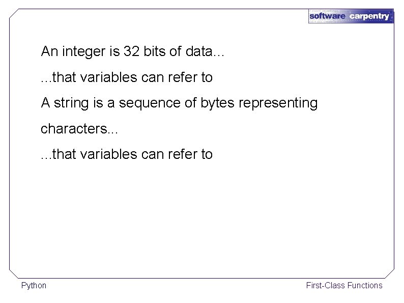 An integer is 32 bits of data. . . that variables can refer to