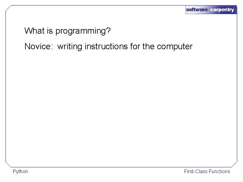What is programming? Novice: writing instructions for the computer Python First-Class Functions 