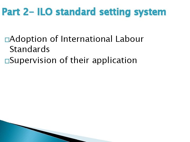 Part 2 - ILO standard setting system �Adoption of International Labour Standards �Supervision of