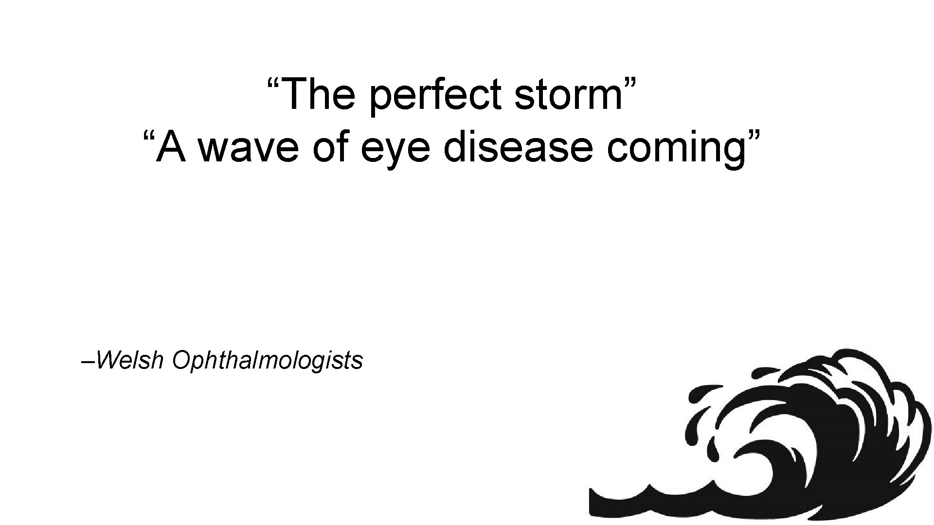 “The perfect storm” “A wave of eye disease coming” –Welsh Ophthalmologists 