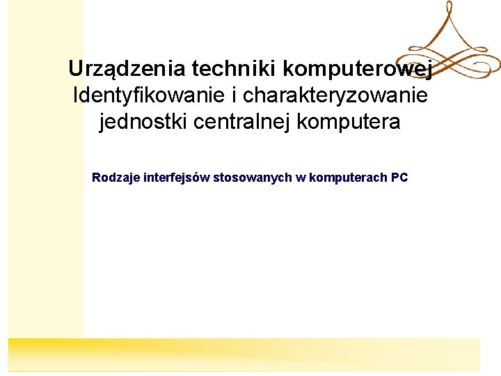 Urządzenia techniki komputerowej Identyfikowanie i charakteryzowanie jednostki centralnej komputera Rodzaje interfejsów stosowanych w komputerach