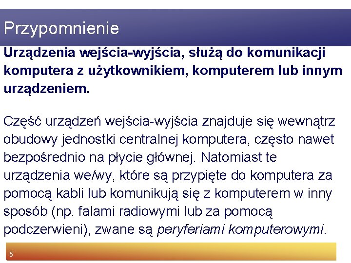 Przypomnienie Urządzenia wejścia-wyjścia, służą do komunikacji komputera z użytkownikiem, komputerem lub innym urządzeniem. Część