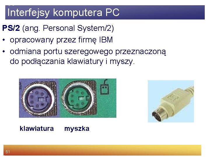 Interfejsy komputera PC PS/2 (ang. Personal System/2) • opracowany przez firmę IBM • odmiana