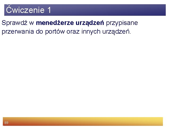 Ćwiczenie 1 Sprawdź w menedżerze urządzeń przypisane przerwania do portów oraz innych urządzeń. 89