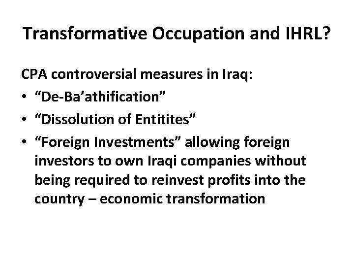 Transformative Occupation and IHRL? CPA controversial measures in Iraq: • “De-Ba’athification” • “Dissolution of