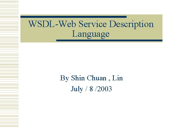 WSDL-Web Service Description Language By Shin Chuan , Lin July / 8 /2003 