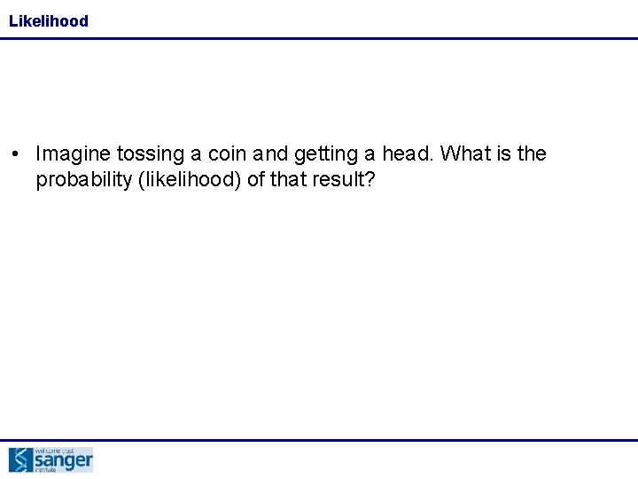 Likelihood • Imagine tossing a coin and getting a head. What is the probability