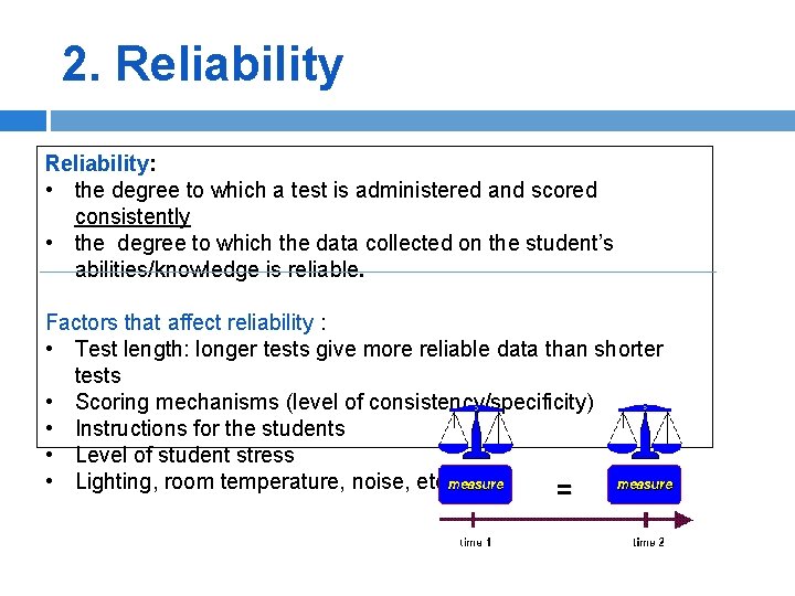 2. Reliability: • the degree to which a test is administered and scored consistently