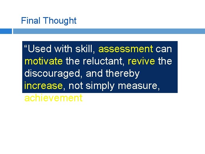 Final Thought “Used with skill, assessment can motivate the reluctant, revive the discouraged, and