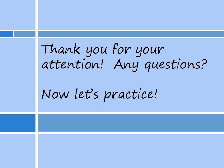 Thank you for your attention! Any questions? Now let’s practice! 