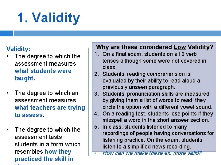1. Validity: • The degree to which the assessment measures what students were taught.
