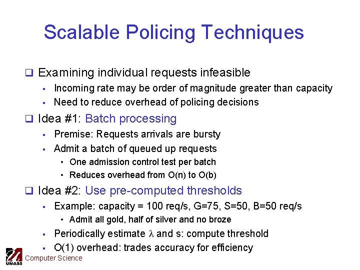Scalable Policing Techniques q Examining individual requests infeasible § Incoming rate may be order